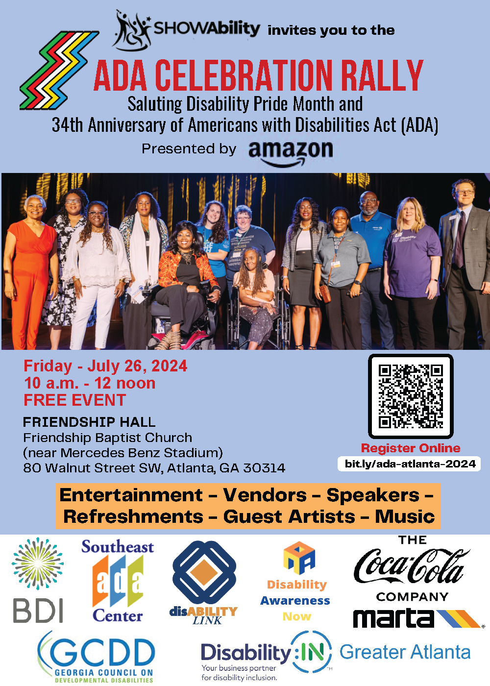 ADA Celebration Rally Saluting Disability Pride Month and the 34th Anniversary of the Americans with Disabilities Act (ADA) Presented by Amazon.  Friday - July 26th, 2024 10 a.m. - 12 noon FREE EVENT  Friendship Hall Friendship Baptist Church (near Mercedes Benz Stadium) 80 Walnut Street SW, Atlanta, GA 30314  Entertainment-Vendors-Speakers-Refreshments-Guest Artists-Music  BDI, Southeast ADA Center, Disability Link, Disability Awareness Now, The Coca-Cola Company, MARTA Greater Atlanta, GCDD GA Council.